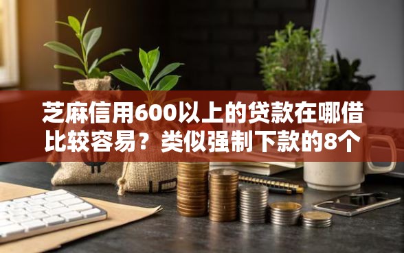 芝麻信用600以上的贷款在哪借比较容易？类似强制下款的8个口子参考