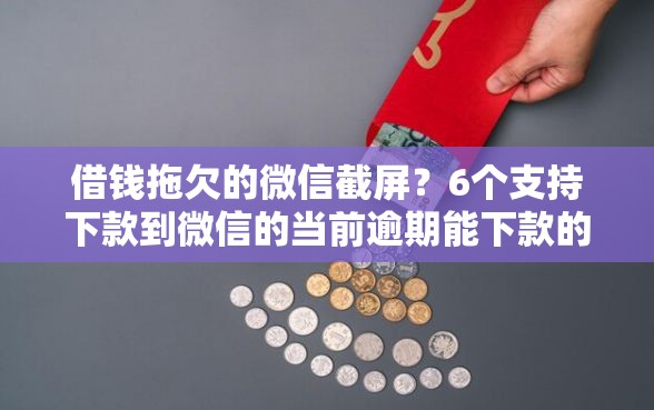 借钱拖欠的微信截屏？6个支持下款到微信的当前逾期能下款的救命平台
