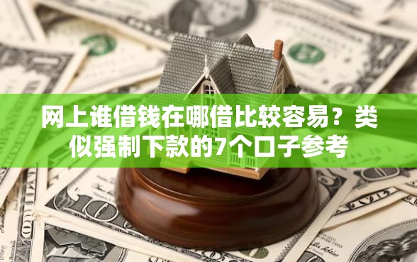 网上谁借钱在哪借比较容易？类似强制下款的7个口子参考