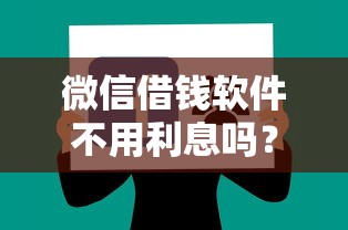微信借钱软件不用利息吗？分享7个类似高炮口子的平台