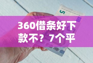 360借条好下款不？7个平台试试看哪个能下款