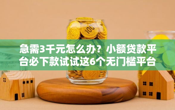急需3千元怎么办？小额贷款平台必下款试试这6个无门槛平台