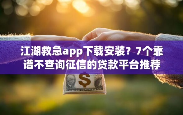 江湖救急app下载安装？7个靠谱不查询征信的贷款平台推荐