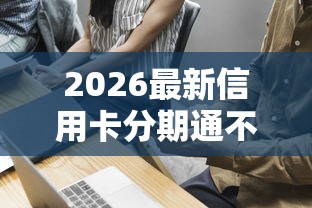 2026最新信用卡分期通不过怎么办（支持微信），7个网上借钱安全可靠的平台无私分享
