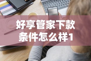 好享管家下款条件怎么样1000元无门槛本月借款平台力荐！分享小额网贷口子1000元无门槛借款