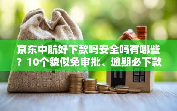 京东中航好下款吗安全吗有哪些？10个貌似免审批、逾期必下款的口子合集