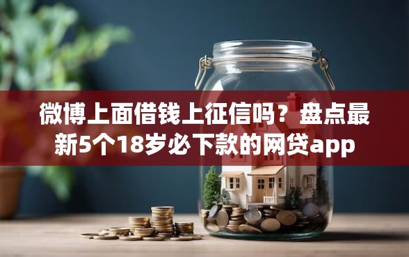 微博上面借钱上征信吗？盘点最新5个18岁必下款的网贷app