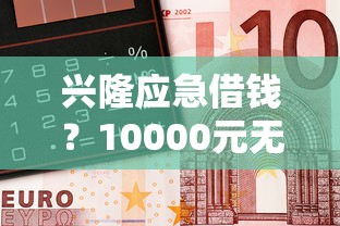 兴隆应急借钱？10000元无门槛借款平台推荐，5个有车在平台好贷款盘点