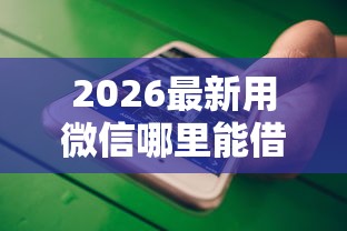 2026最新用微信哪里能借钱（支持支付宝），7个不查大数据和征信的贷款平台无私分享
