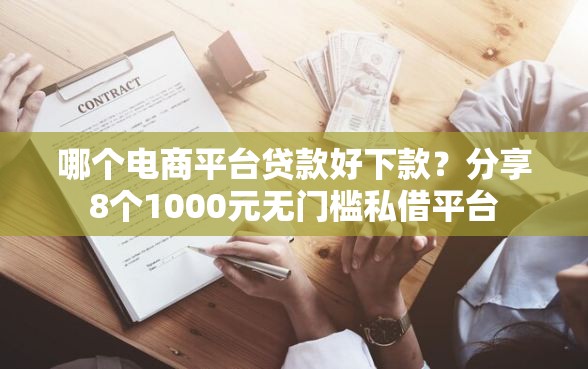 哪个电商平台贷款好下款？分享8个1000元无门槛私借平台