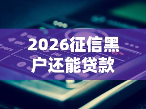 2026征信黑户还能贷款吗，差4000元就选这7个平台