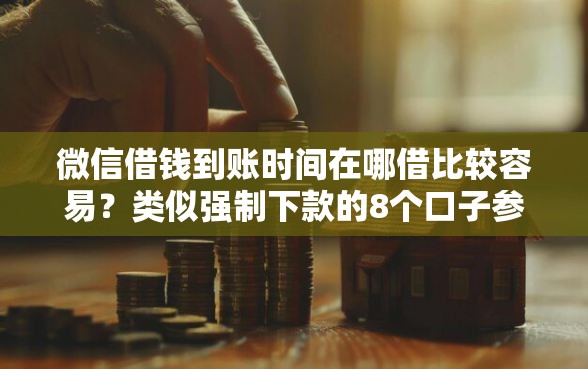 微信借钱到账时间在哪借比较容易？类似强制下款的8个口子参考