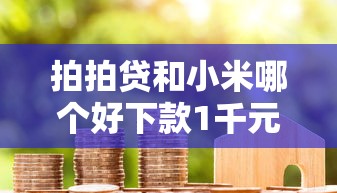 拍拍贷和小米哪个好下款1千元无门槛本月借款平台力荐！分享小额网贷口子1千元无门槛借款