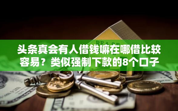 头条真会有人借钱嘛在哪借比较容易？类似强制下款的8个口子参考