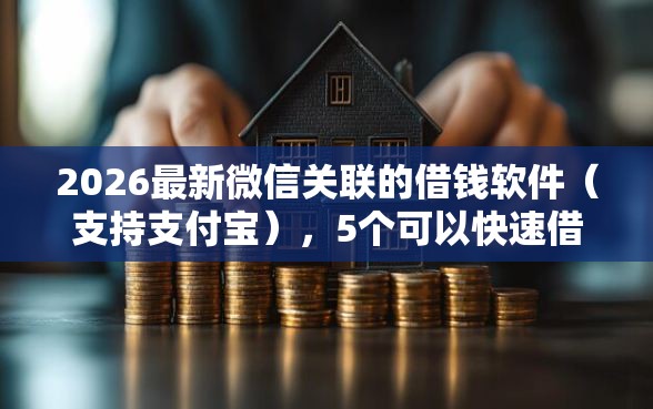 2026最新微信关联的借钱软件（支持支付宝），5个可以快速借钱的平台无私分享