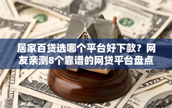 居家百贷选哪个平台好下款？网友亲测8个靠谱的网贷平台盘点