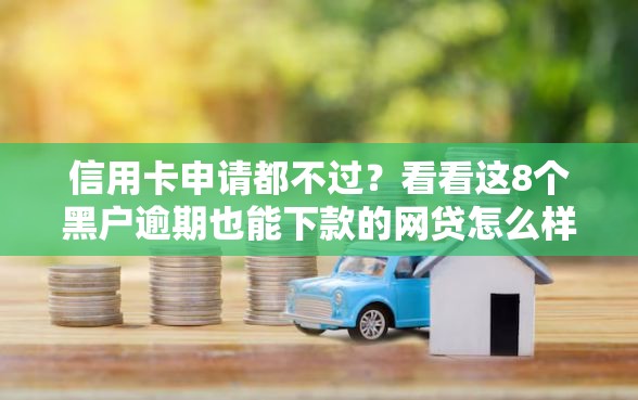 信用卡申请都不过？看看这8个黑户逾期也能下款的网贷怎么样