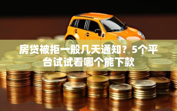 房贷被拒一般几天通知？5个平台试试看哪个能下款