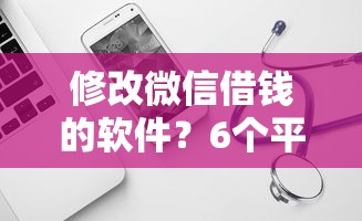 修改微信借钱的软件？6个平台试试看哪个能下款