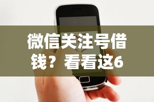 微信关注号借钱？看看这6个借钱好借一点的借款平台怎么样
