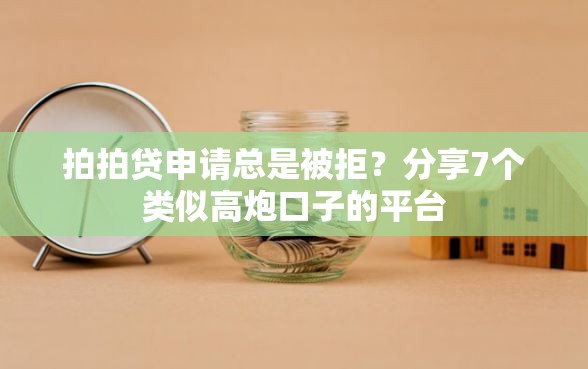 拍拍贷申请总是被拒？分享7个类似高炮口子的平台