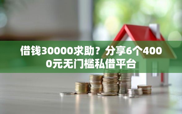 借钱30000求助？分享6个4000元无门槛私借平台