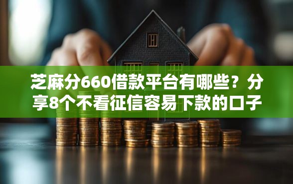芝麻分660借款平台有哪些？分享8个不看征信容易下款的口子