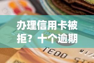 办理信用卡被拒？十个逾期也不怕的大学生可以使用的app