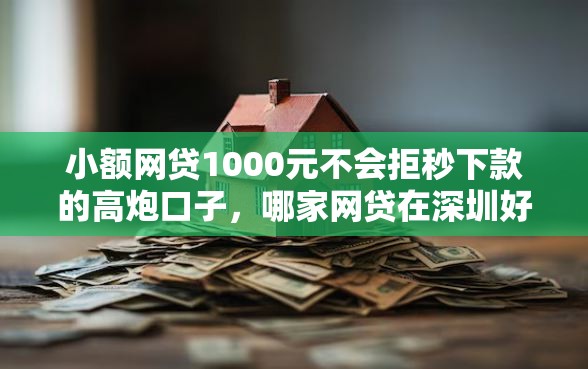 小额网贷1000元不会拒秒下款的高炮口子，哪家网贷在深圳好下款快的8个平台介绍