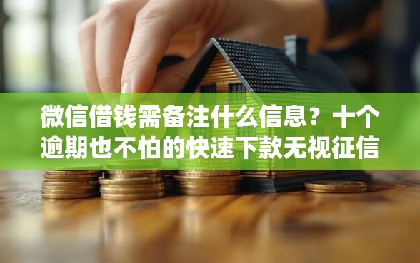 微信借钱需备注什么信息？十个逾期也不怕的快速下款无视征信的app