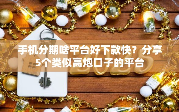 手机分期啥平台好下款快？分享5个类似高炮口子的平台