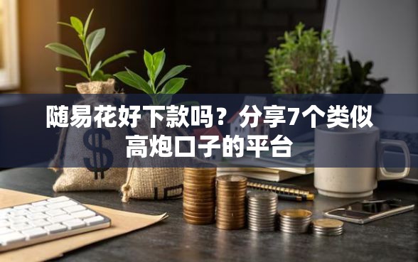 随易花好下款吗？分享7个类似高炮口子的平台