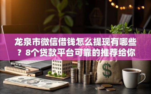 龙泉市微信借钱怎么提现有哪些？8个贷款平台可靠的推荐给你