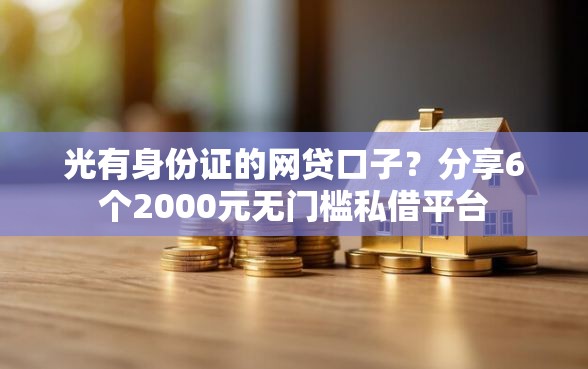 光有身份证的网贷口子？分享6个2000元无门槛私借平台