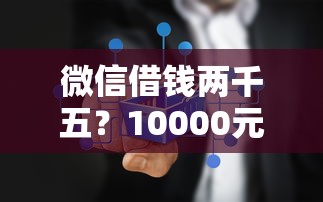 微信借钱两千五？10000元无门槛借款平台推荐，6个征信有问题平台可以贷款盘点