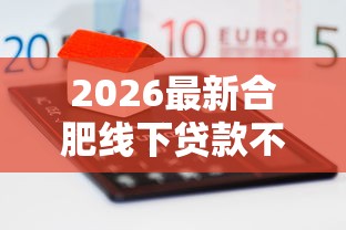 2026最新合肥线下贷款不看征信吗（支持支付宝），5个借款平台不看负债容易借钱无私分享
