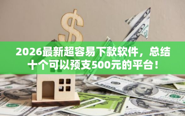 2026最新超容易下款软件，总结十个可以预支500元的平台！