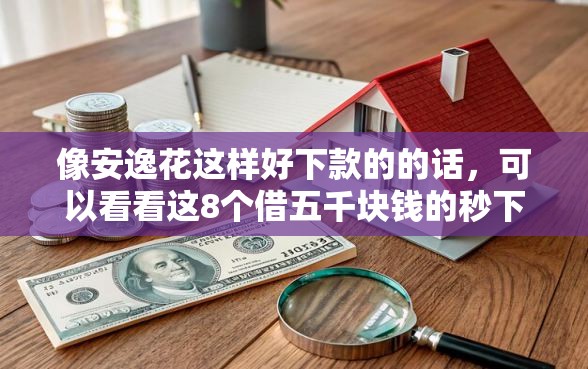 像安逸花这样好下款的的话，可以看看这8个借五千块钱的秒下的贷款平台
