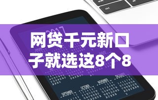网贷千元新口子就选这8个8千元黑户平台至少可以借三万那种