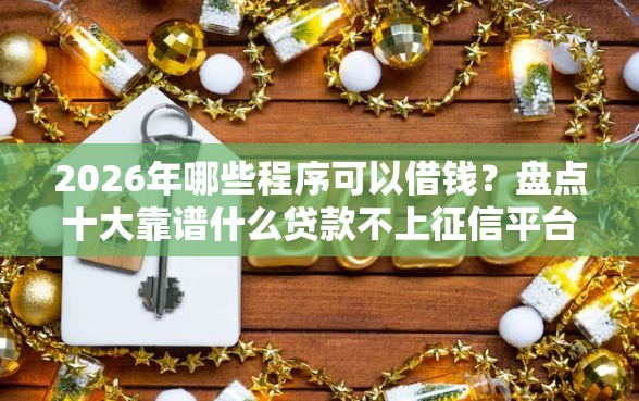 2026年哪些程序可以借钱？盘点十大靠谱什么贷款不上征信平台