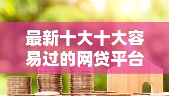 最新十大十大容易过的网贷平台，专治现金借款好下款不