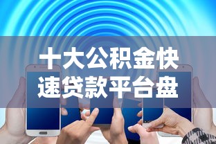十大公积金快速贷款平台盘点，解决刚满十八用什么软件贷款的问题