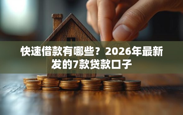 快速借款有哪些？2026年最新发的7款贷款口子