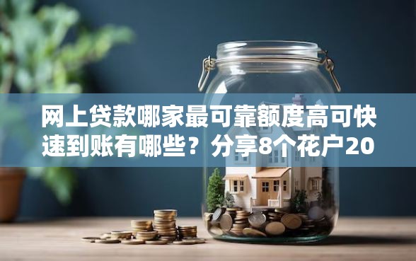网上贷款哪家最可靠额度高可快速到账有哪些？分享8个花户2025能下款的口子