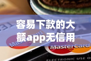 容易下款的大额app无信用卡有哪些有哪些？9个贷款平台放款快推荐给你