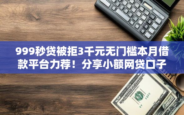 999秒贷被拒3千元无门槛本月借款平台力荐！分享小额网贷口子3千元无门槛借款