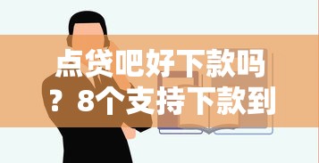 点贷吧好下款吗？8个支持下款到微信的年前有什么好下款的贷款平台