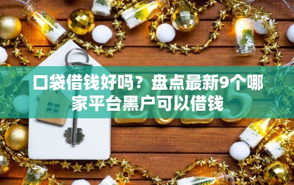 口袋借钱好吗？盘点最新9个哪家平台黑户可以借钱