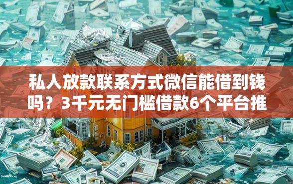 私人放款联系方式微信能借到钱吗？3千元无门槛借款6个平台推荐