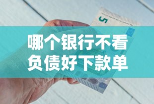 哪个银行不看负债好下款单人有哪些？分享7个安全的借钱平台